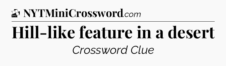 Hill-like feature in a desert - Daily Themed Classic Crossword