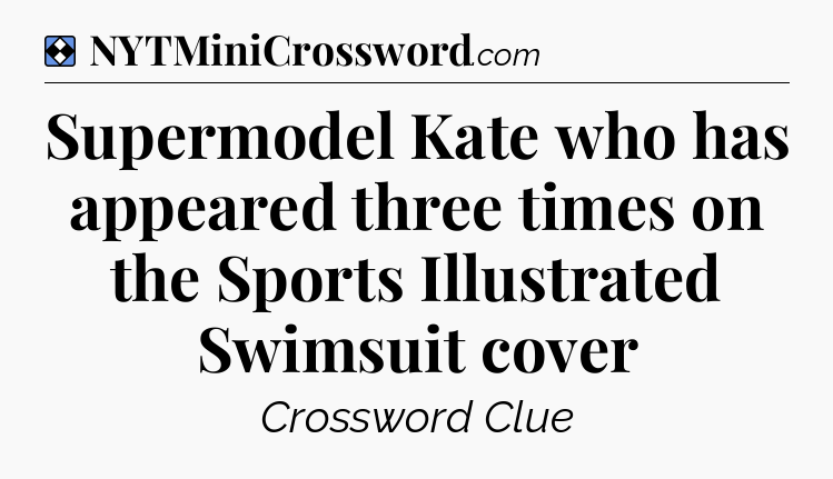 Solution: Supermodel Kate who has appeared three times on the Sports Illustrated Swimsuit cover - NYT Mini Crossword