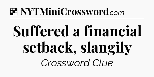 Solution: Suffered a financial setback, slangily - NYT Crossword