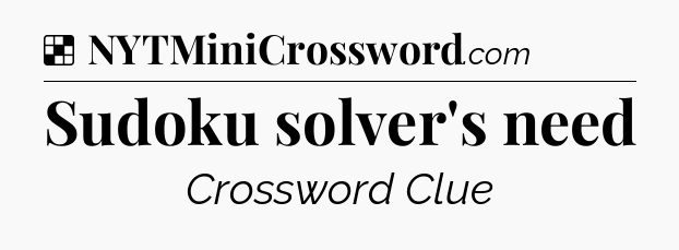 Solution: Sudoku solver's need - NYT Crossword