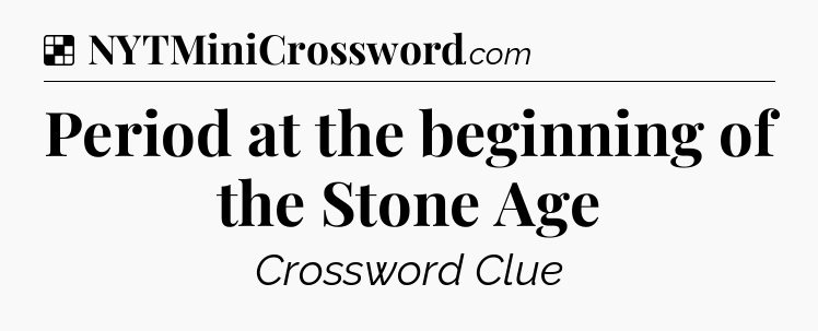 Solution: Period at the beginning of the Stone Age - NYT Crossword