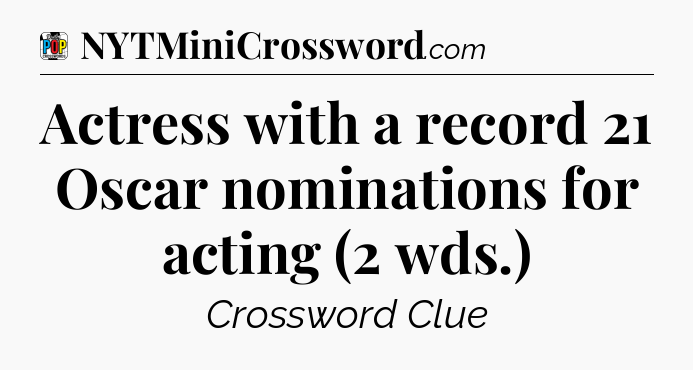 Actress with a record 21 Oscar nominations for acting (2 wds.) Crossword Clue