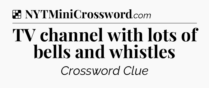 Solution: TV channel with lots of bells and whistles - NYT Crossword