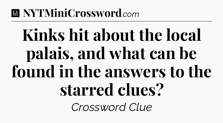 Kinks hit about the local palais, and what can be found in the answers to the starred clues - LA Times Crossword