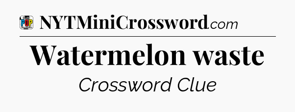 Watermelon waste Crossword Clue
