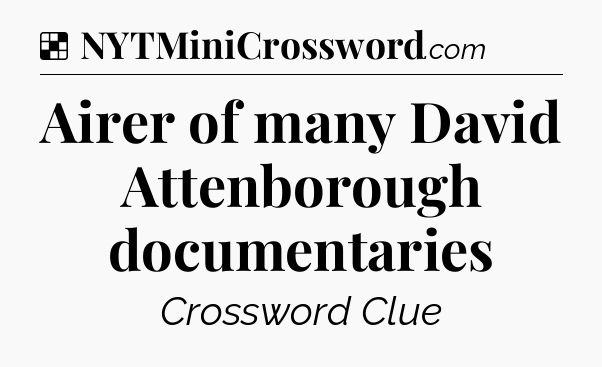 Solution: Airer of many David Attenborough documentaries - NYT Crossword