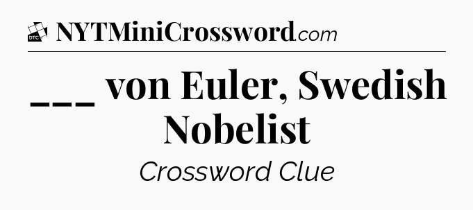 ___ von Euler, Swedish Nobelist - Daily Themed Classic Crossword