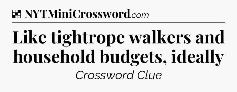 Solution: Like tightrope walkers and household budgets, ideally - NYT Crossword