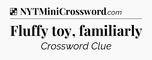 Solution: Fluffy toy, familiarly - NYT Crossword