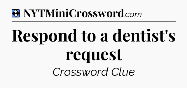 Solution: Respond to a dentist's request - NYT Mini Crossword