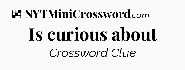 Solution: Is curious about - NYT Crossword