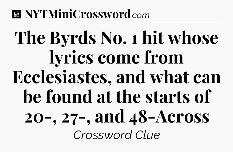 The Byrds No. 1 hit whose lyrics come from Ecclesiastes, and what can be found at the starts of 20-, 27-, and 48-Across - LA Times Crossword