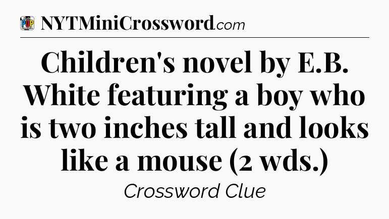 Children's novel by E.B. White featuring a boy who is two inches tall and looks like a mouse (2 wds.) Crossword Clue