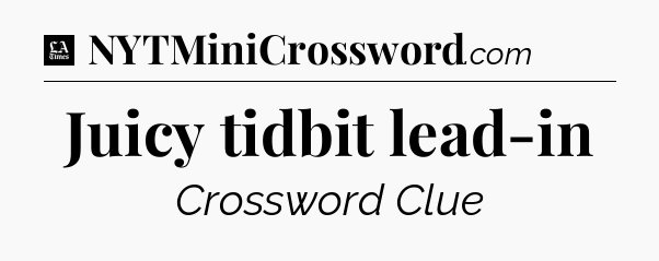 Juicy tidbit lead-in - LA Times Crossword