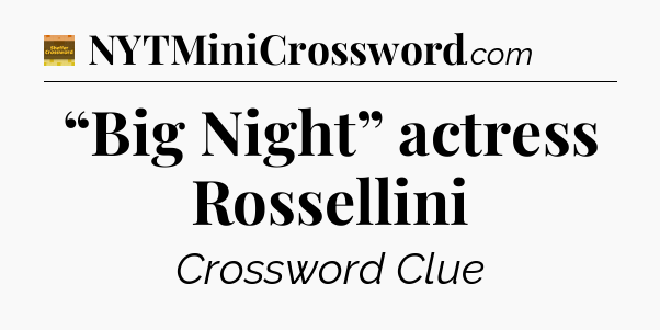 “Big Night” actress Rossellini - Eugene Sheffer Crossword