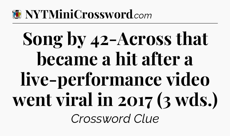 Song by 42-Across that became a hit after a live-performance video went viral in 2017 (3 wds.) Crossword Clue