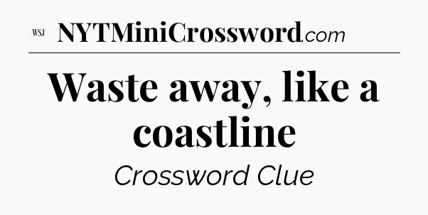 Waste away, like a coastline - WSJ Crossword