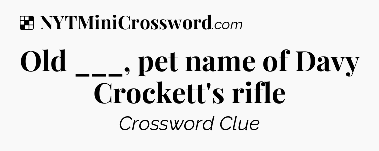 Solution: Old ___, pet name of Davy Crockett's rifle - NYT Crossword
