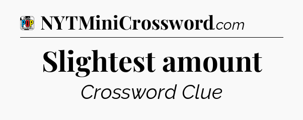 Slightest amount Crossword Clue