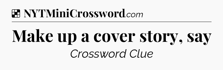 Solution: Make up a cover story, say - NYT Crossword
