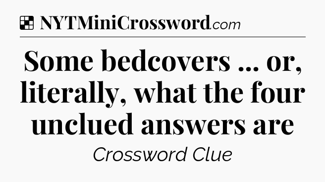 Solution: Some bedcovers ... or, literally, what the four unclued answers are - NYT Crossword