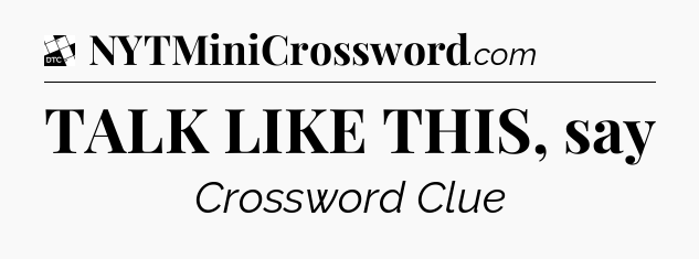TALK LIKE THIS, say - Daily Themed Classic Crossword