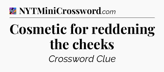 Cosmetic for reddening the cheeks Crossword Clue