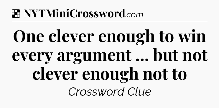 Solution: One clever enough to win every argument … but not clever enough not to - NYT Crossword