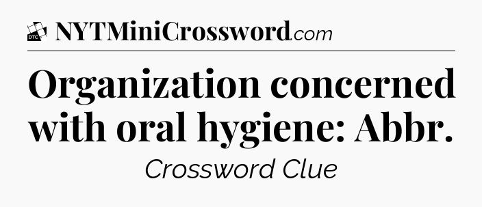 Organization concerned with oral hygiene: Abbr - Daily Themed Classic Crossword