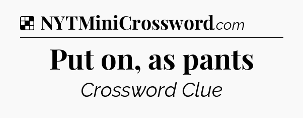 Solution: Put on, as pants - NYT Crossword