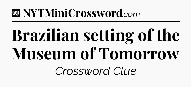 Brazilian setting of the Museum of Tomorrow Crossword Clue