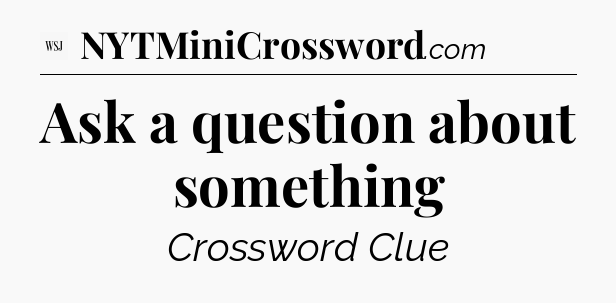 Ask a question about something - WSJ Crossword