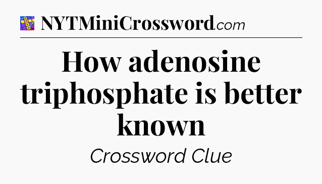 How adenosine triphosphate is better known Codycross