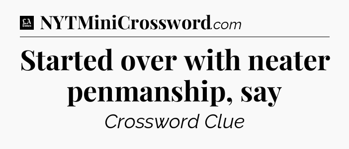Started over with neater penmanship, say - LA Times Crossword