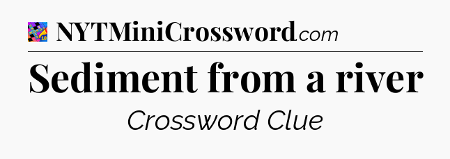 Sediment from a river Crossword Clue