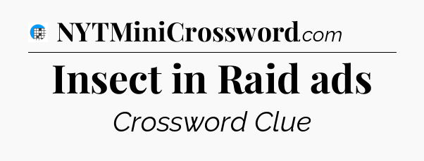 Insect in Raid ads Crossword Clue