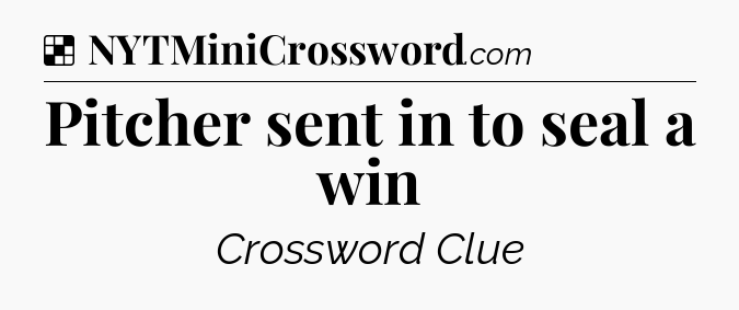 Solution: Pitcher sent in to seal a win - NYT Crossword