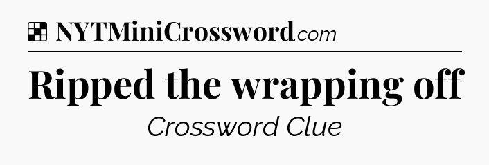 Solution: Ripped the wrapping off - NYT Crossword