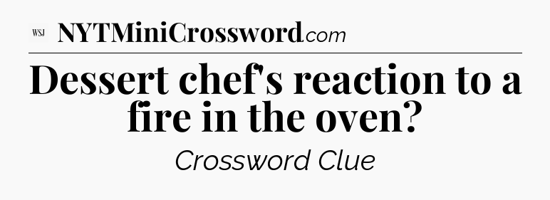 Dessert chef's reaction to a fire in the oven - WSJ Crossword