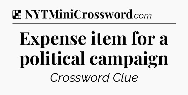 Solution: Expense item for a political campaign - NYT Crossword