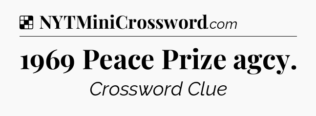 Solution: 1969 Peace Prize agcy - NYT Crossword
