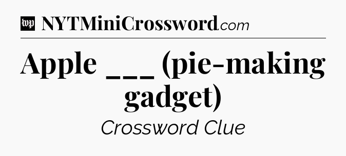 Apple ___ (pie-making gadget) Crossword Clue