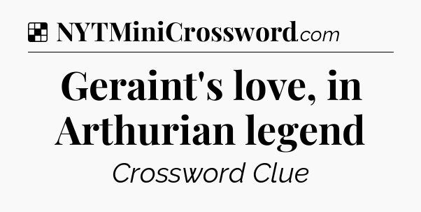 Solution: Geraint's love, in Arthurian legend - NYT Crossword