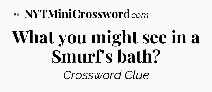 What you might see in a Smurf's bath - WSJ Crossword
