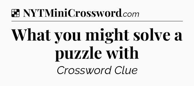 Solution: What you might solve a puzzle with - NYT Crossword