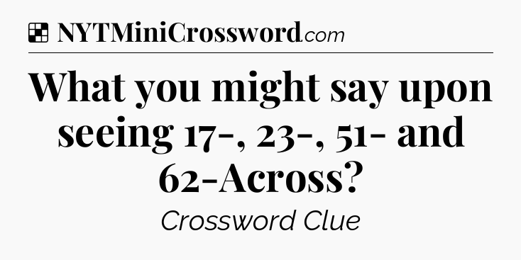 Solution: What you might say upon seeing 17-, 23-, 51- and 62-Across - NYT Crossword