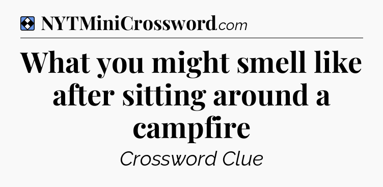 Solution: What you might smell like after sitting around a campfire - NYT Mini Crossword