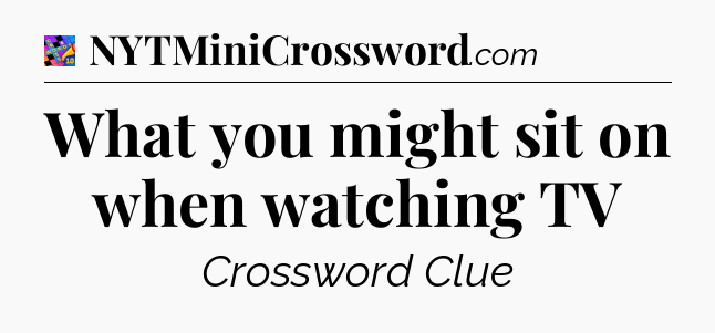 What you might sit on when watching TV Crossword Clue