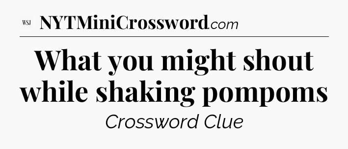 What you might shout while shaking pompoms - WSJ Crossword