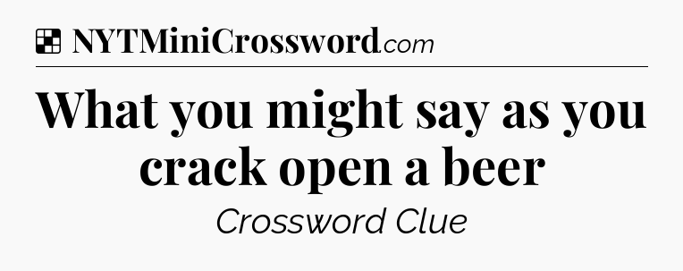 Solution: What you might say as you crack open a beer - NYT Crossword